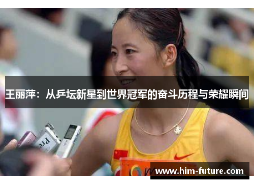 王丽萍：从乒坛新星到世界冠军的奋斗历程与荣耀瞬间