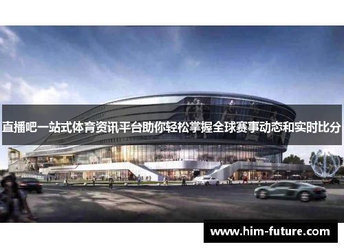 直播吧一站式体育资讯平台助你轻松掌握全球赛事动态和实时比分