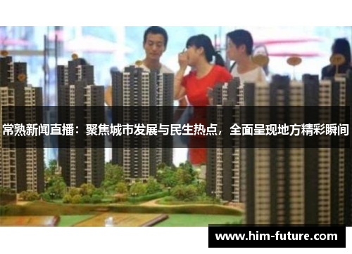 常熟新闻直播：聚焦城市发展与民生热点，全面呈现地方精彩瞬间